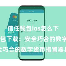 信任钱包ios怎么下载 信任钱包下载：安全巧合的数字货币措置器具