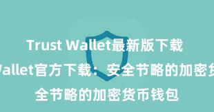 Trust Wallet最新版下载 Trust Wallet官方下载：安全节略的加密货币钱包