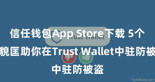 信任钱包App Store下载 5个面貌匡助你在Trust Wallet中驻防被盗